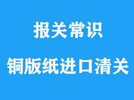 涂布銅版紙可以進口清關,進口涂布銅版紙報關流程