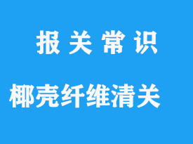 椰殼纖維進口清關單證資料，椰殼纖維進口報關流程