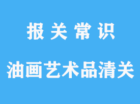 上海油畫藝術(shù)品進(jìn)口報(bào)關(guān)清關(guān)需要注意事項(xiàng)