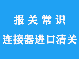 上?？者\連接器進口清關流程以及連接器清關3C代理