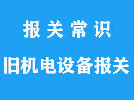 上?？者\(yùn)舊機(jī)電設(shè)備進(jìn)口清關(guān)疑問解答