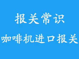 上海機場咖啡機報關需要3C嗎_清關代理流程