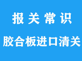 上海膠合板進口清關代理公司_通關指南