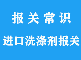 洗滌劑進口清關公司_上海通關指南