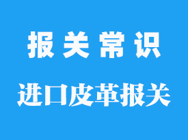 進口皮革報關公司_皮革要交什么稅？