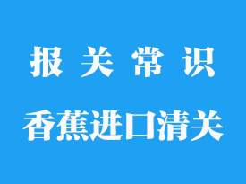 菲律賓香蕉進口清關需要多久_報關手續流程