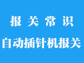 全自動連接器插針機進口清關手續流程