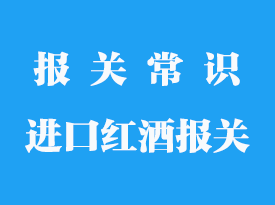 紅酒進口報關需要哪些資料_紅酒報關代理公司