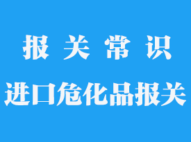 進口危化品需要什么流程_危險品進口報關公司