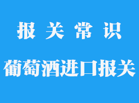 從國外進口紅酒報關都需要什么手續及清關公司推薦