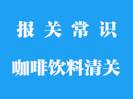 咖啡飲料進口報關需要什么手續_專業報關公司