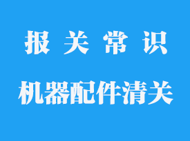 機(jī)器的配件也要單獨(dú)報關(guān)嗎_進(jìn)口零部件報關(guān)公司