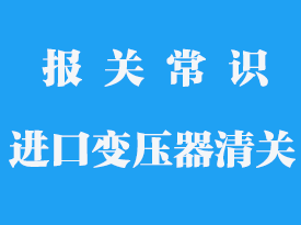 進(jìn)口變壓器清關(guān)要多久能拿到_專業(yè)清關(guān)公司