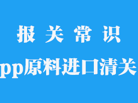 pp原料清關手續_pp原料貨物進口清關公司