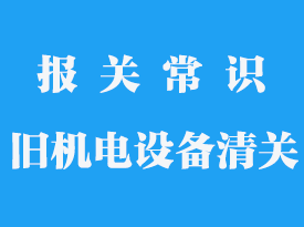 舊機電設備清關要多久_舊機器進入中國怎么清關