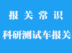 新能源科研汽車進口關稅_科研汽車進口流程及報關單