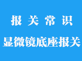 顯微鏡底座進口報關流程_進口報關流程及步驟