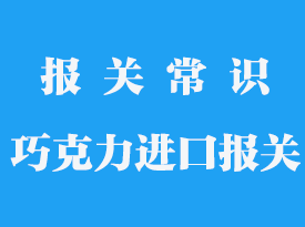 巧克力進口報關流程_港口進口操作案例