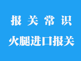 火腿進口報關流程_西班牙火腿進口報關