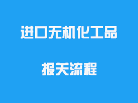 進口無機化工品報關(guān)流程_清關(guān)需要的資料