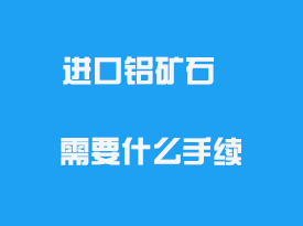 進口鋁礦石需要什么手續(xù)_資質(zhì)需要什么