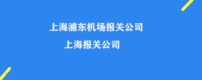 上海報關公司_上海浦東機場報關公司