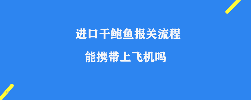 進口干鮑魚報關流程_鮮鮑魚能攜帶上飛機嗎