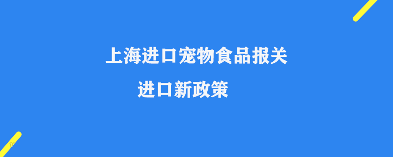 上海進口寵物食品報關_寵物食品進口新政策