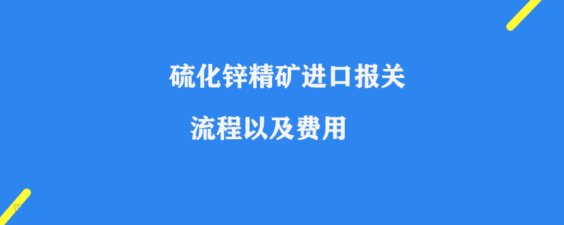 硫化鋅精礦進口報關流程以及費用