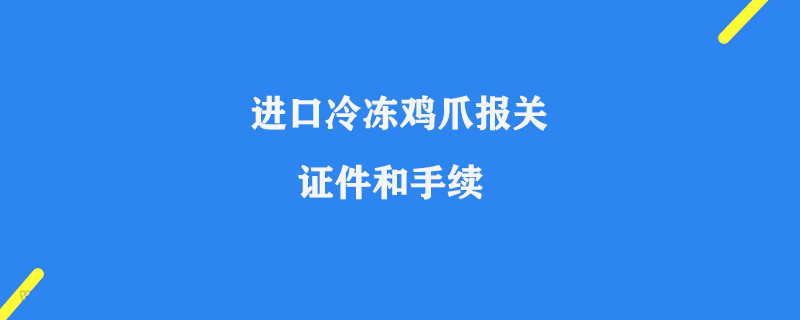 進口冷凍雞爪報關需要哪些證件和手續