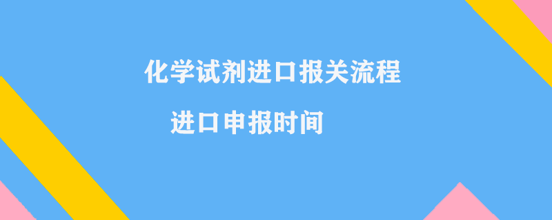 化學試劑進口報關(guān)流程_進口申報時間