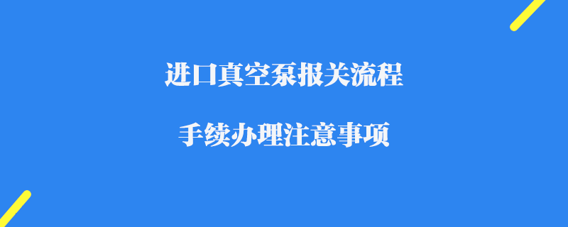 進口真空泵報關流程及手續辦理注意事項