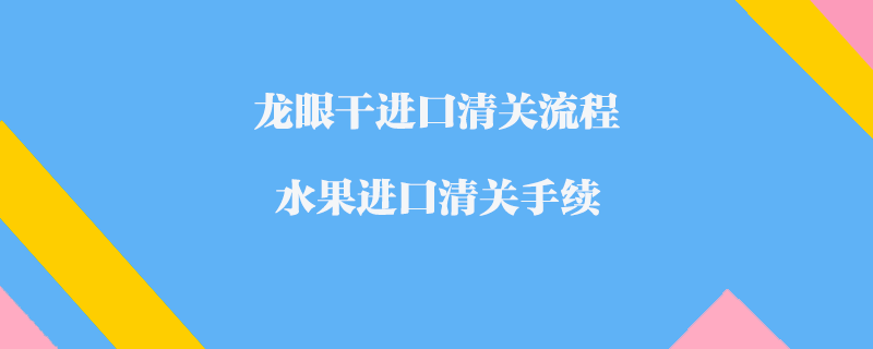 龍眼干進口清關流程_水果進口清關手續