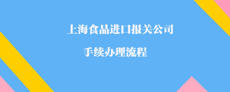 上海食品進口報關公司手續辦理流程