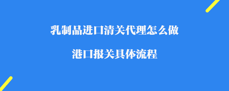 乳制品進口清關代理怎么做_港口報關具體流程