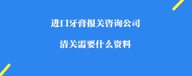 進口牙膏報關咨詢公司_清關需要什么資料