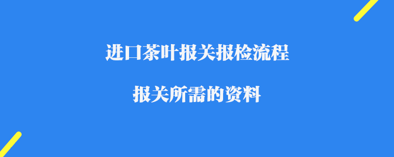 進(jìn)口茶葉報(bào)關(guān)報(bào)檢流程_報(bào)關(guān)所需的資料