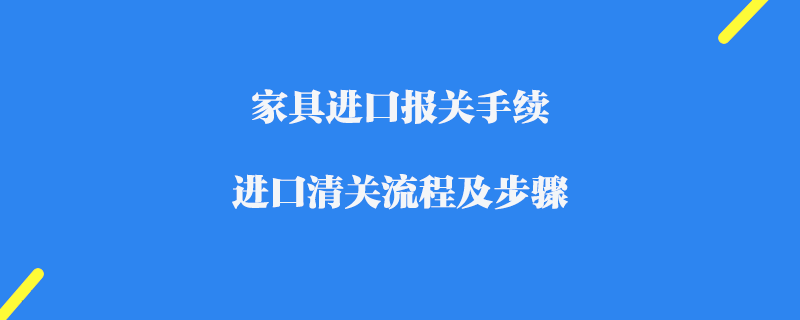 家具進(jìn)口報(bào)關(guān)進(jìn)口清關(guān)流程