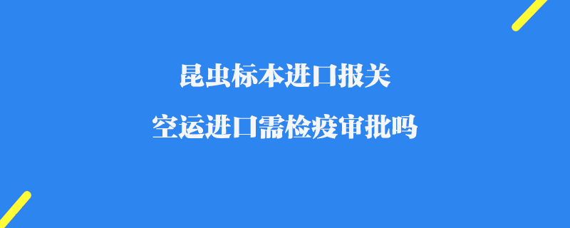 昆蟲標本進口報關_空運進口需檢疫審批嗎