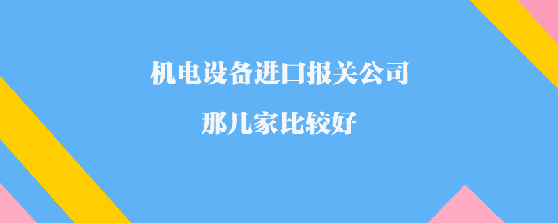 機電設備進口報關公司那幾家比較好