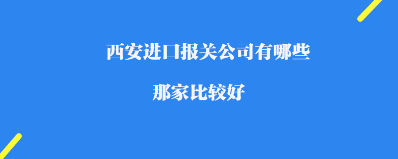 西安進(jìn)口報(bào)關(guān)公司有哪些_那家比較好