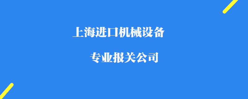 上海進(jìn)口機(jī)械設(shè)備專業(yè)報(bào)關(guān)公司