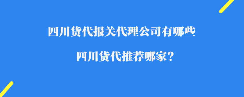 四川貨代報關代理公司有哪些_四川貨代推薦哪家?