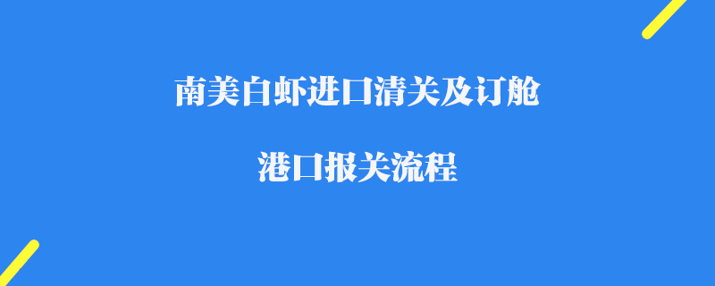 南美白蝦進口清關及訂艙_港口報關流程