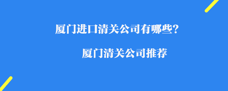 廈門進口清關公司有哪些?_廈門清關公司推薦