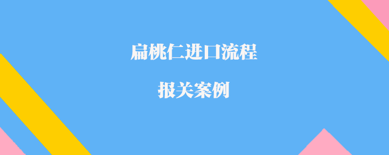 扁桃仁進(jìn)口流程報(bào)關(guān)案例