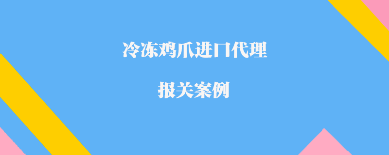 冷凍雞爪進口代理報關案例