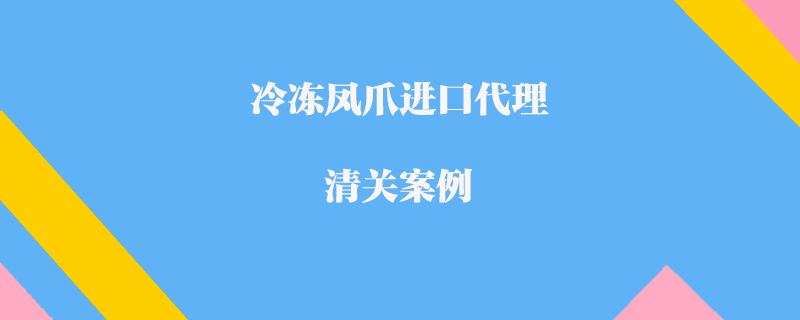 冷凍鳳爪進口代理清關案例