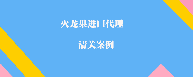 火龍果進口代理清關案例