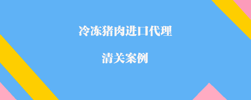 冷凍豬肉進口代理清關案例